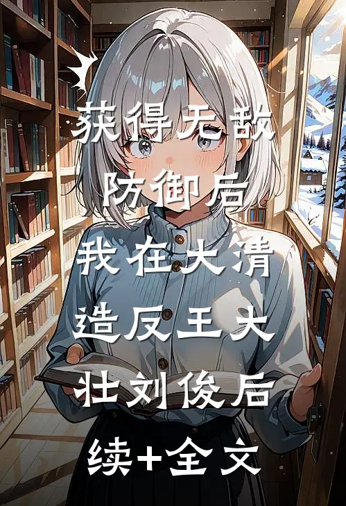 获得无敌防御后，我在大清造反王大壮刘俊后续+全文