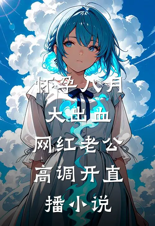 怀孕八月大出血，网红老公高调开直播小说