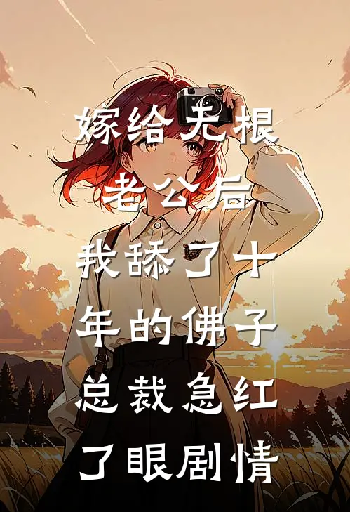 嫁给无根老公后，我舔了十年的佛子总裁急红了眼剧情