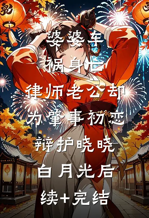 婆婆车祸身亡，律师老公却为肇事初恋辩护晓晓白月光后续+完结