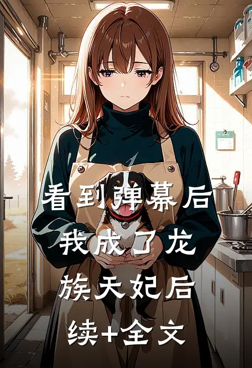 看到弹幕后，我成了龙族天妃后续+全文