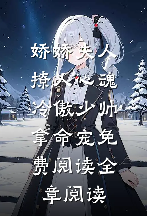 娇娇夫人撩人心魂,冷傲少帅拿命宠 免费阅读全章阅读