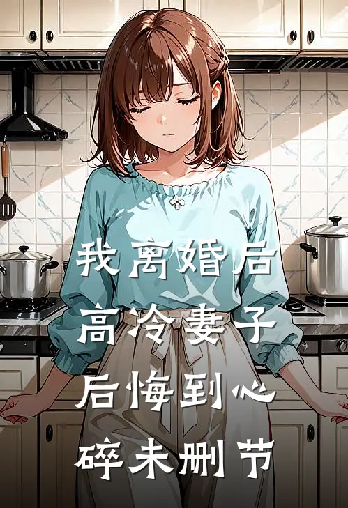 我离婚后，高冷妻子后悔到心碎未删节