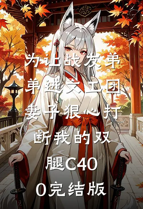为让战友弟弟进文工团，妻子狠心打断我的双腿C400完结版