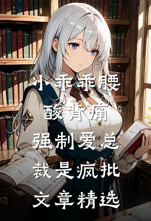 小乖乖腰酸背痛，强制爱总裁是疯批文章精选
