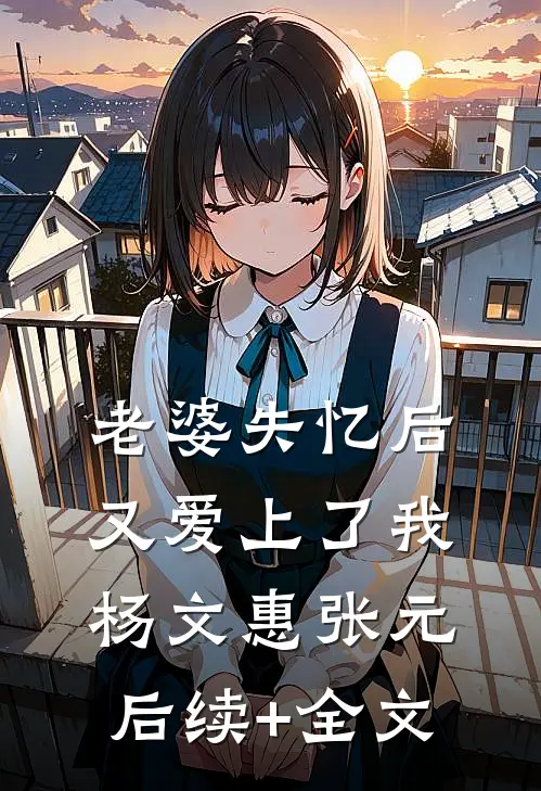 老婆失忆后又爱上了我杨文惠张元后续+全文