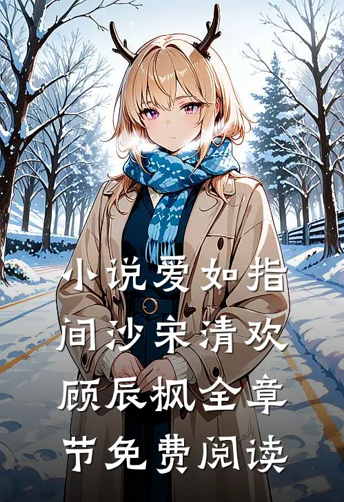 小说爱如指间沙宋清欢顾辰枫全章节免费阅读