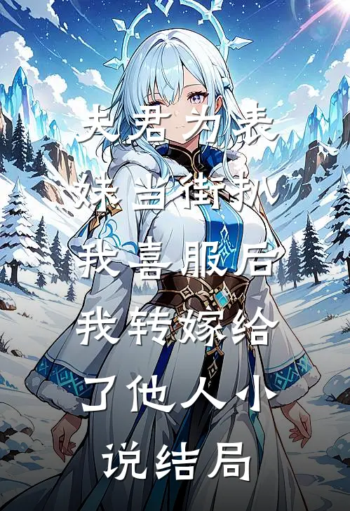夫君为表妹当街扒我喜服后，我转嫁给了他人小说结局