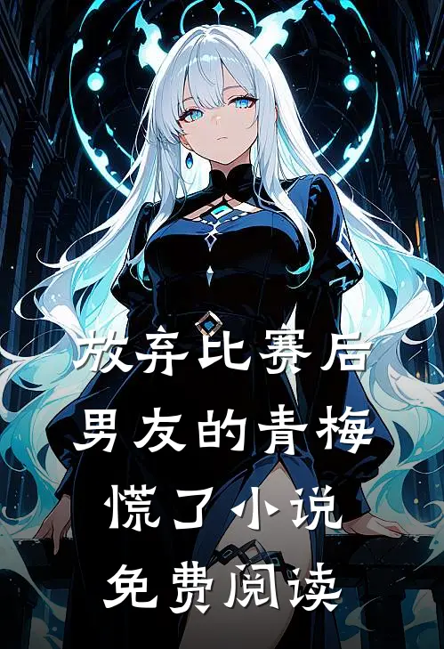 放弃比赛后，男友的青梅慌了小说免费阅读