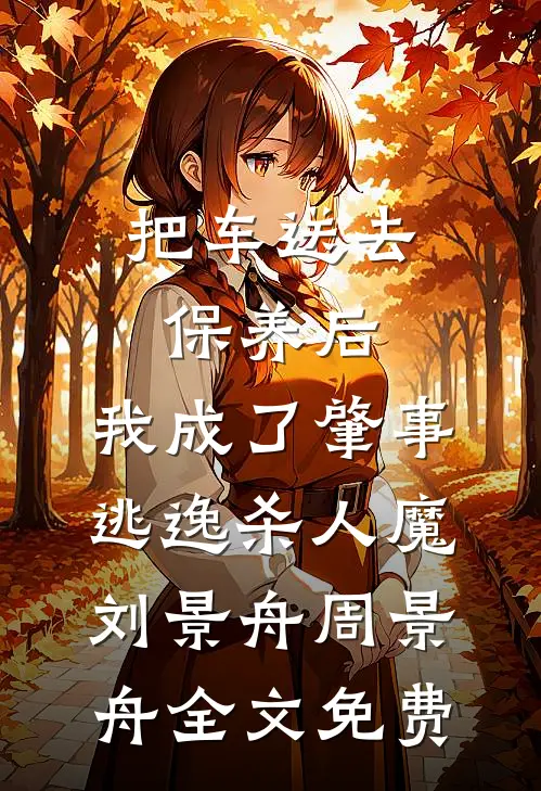 把车送去保养后，我成了肇事逃逸杀人魔刘景舟周景舟全文免费