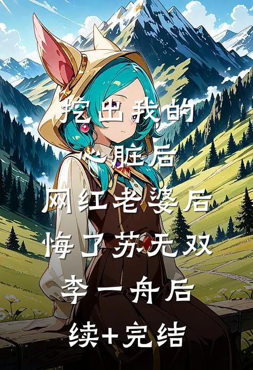 挖出我的心脏后，网红老婆后悔了苏无双李一舟后续+完结