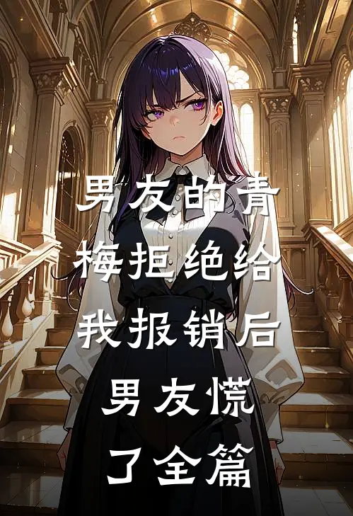 男友的青梅拒绝给我报销后，男友慌了全篇