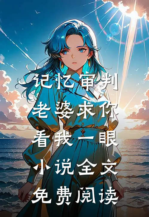 记忆审判：老婆求你看我一眼小说全文免费阅读