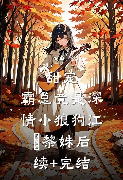 甜宠：霸总竟是深情小狼狗江彧黎姝后续+完结