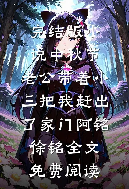 完结版小说中秋节，老公带着小三把我赶出了家门阿铭徐铭全文免费阅读