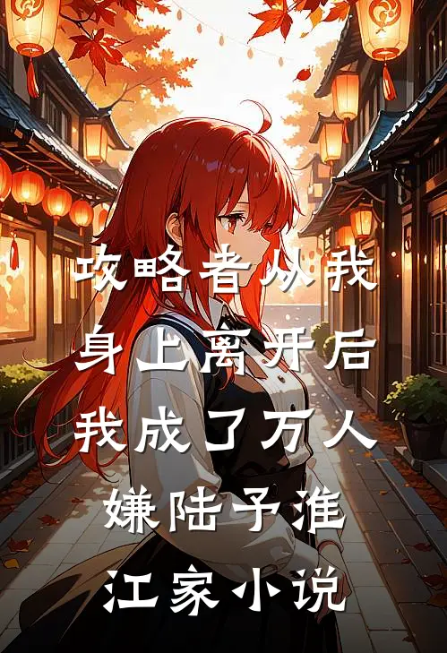 攻略者从我身上离开后，我成了万人嫌陆予淮江家小说