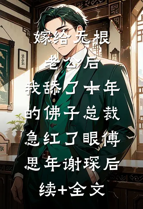 嫁给无根老公后，我舔了十年的佛子总裁急红了眼傅思年谢琛后续+全文