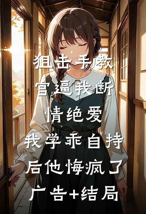 狙击手教官逼我断情绝爱，我学乖自持后他悔疯了广告+结局