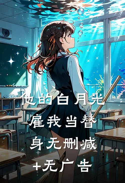 他的白月光雇我当替身无删减+无广告