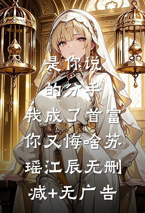 是你说的分手，我成了首富你又悔啥苏瑶江辰无删减+无广告