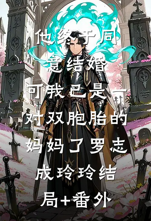 他终于同意结婚，可我已是一对双胞胎的妈妈了罗志成玲玲结局+番外