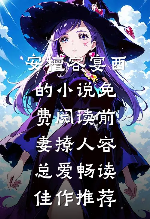 安檀容宴西的小说免费阅读前妻撩人容总爱畅读佳作推荐