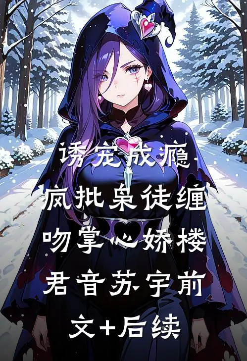 诱宠成瘾，疯批枭徒缠吻掌心娇楼君音苏宇前文+后续