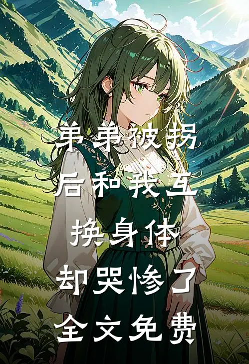 弟弟被拐后和我互换身体，却哭惨了全文免费