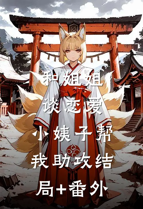 和姐姐谈恋爱，小姨子帮我助攻结局+番外