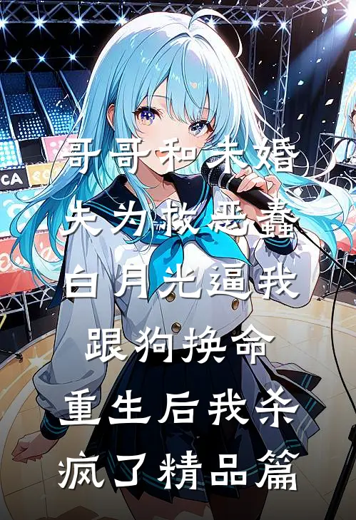 哥哥和未婚夫为救恶蠢白月光逼我跟狗换命，重生后我杀疯了精品篇