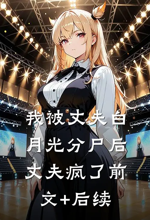 我被丈夫白月光分尸后，丈夫疯了前文+后续