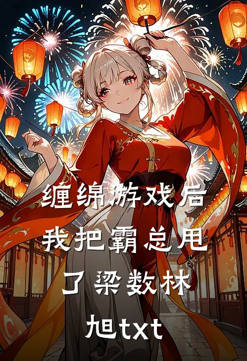 缠绵游戏后，我把霸总甩了梁数林旭txt