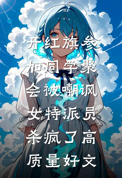 开红旗参加同学聚会被嘲讽，女特派员杀疯了高质量好文