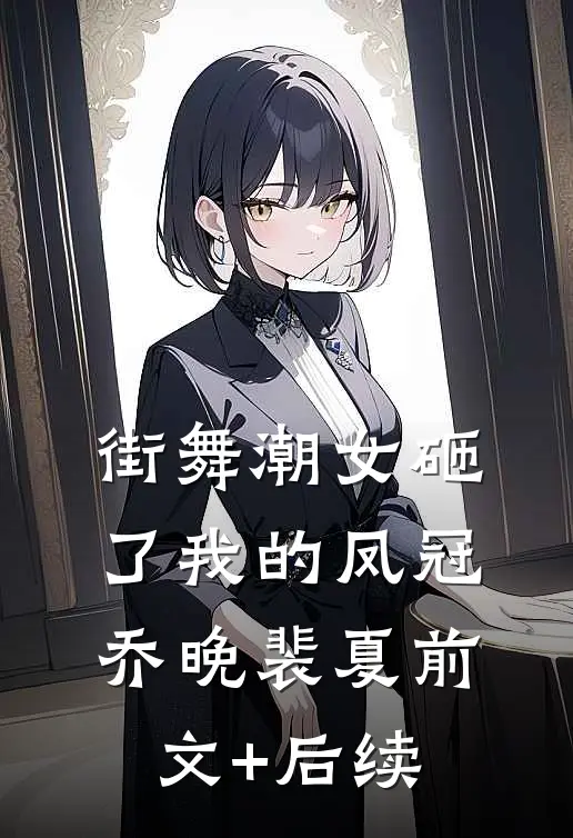 街舞潮女砸了我的凤冠乔晚裴夏前文+后续
