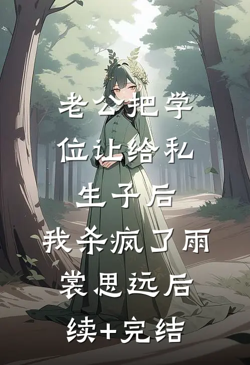 老公把学位让给私生子后，我杀疯了雨裳思远后续+完结