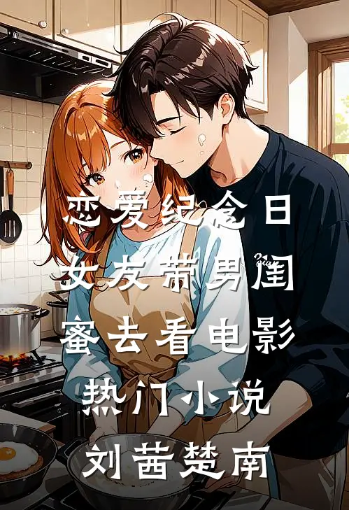 恋爱纪念日，女友带男闺蜜去看电影热门小说刘茜楚南