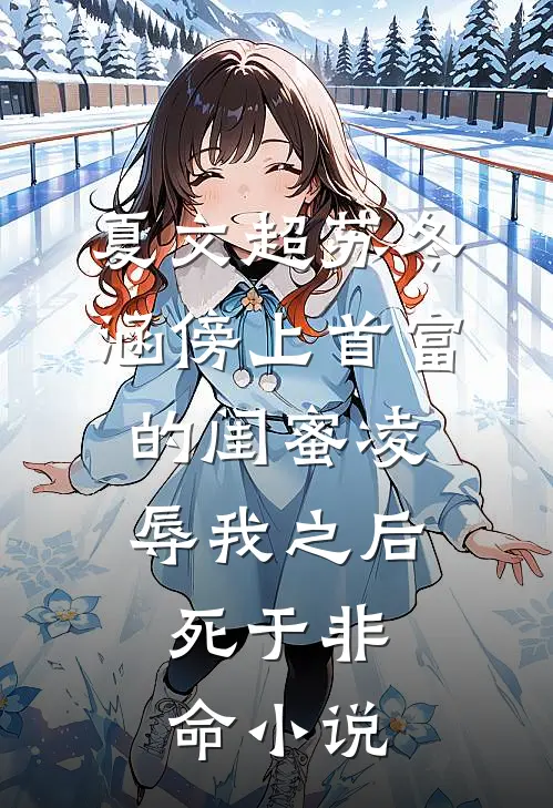夏文超苏冬涵傍上首富的闺蜜凌辱我之后，死于非命小说