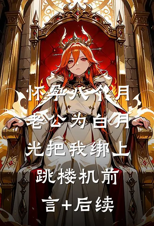 怀孕八个月，老公为白月光把我绑上跳楼机前言+后续