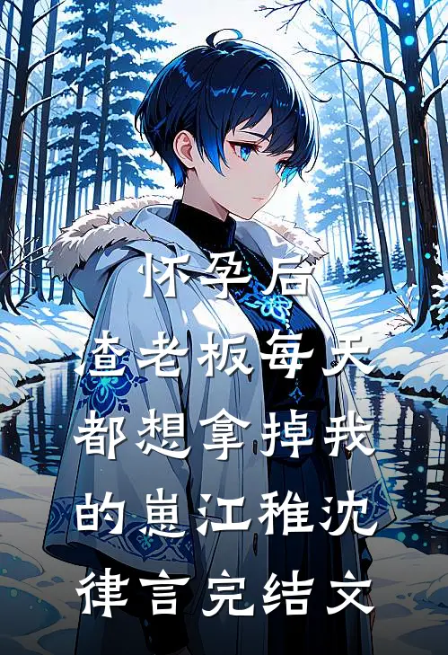 怀孕后，渣老板每天都想拿掉我的崽江稚沈律言完结文
