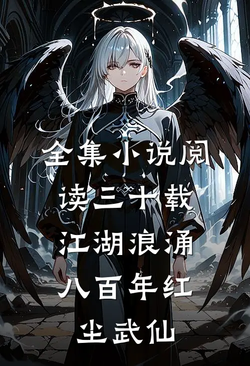 全集小说阅读三十载江湖浪涌，八百年红尘武仙