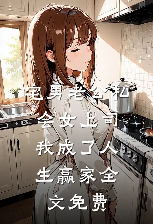 宅男老公私会女上司，我成了人生赢家全文免费