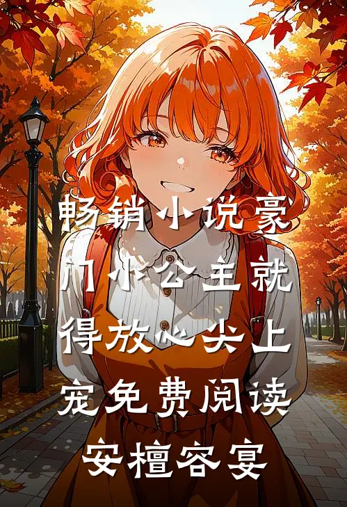 畅销小说豪门小公主就得放心尖上宠免费阅读安檀容宴