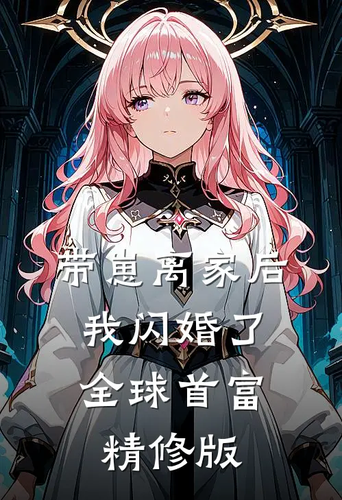 带崽离家后，我闪婚了全球首富精修版