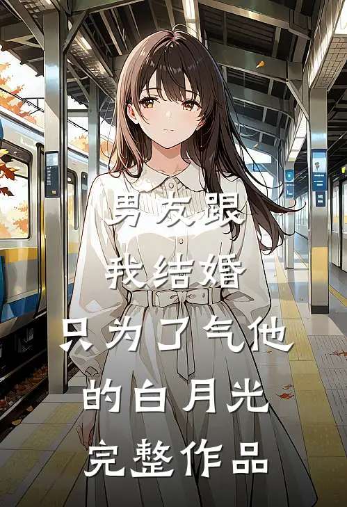 男友跟我结婚，只为了气他的白月光完整作品