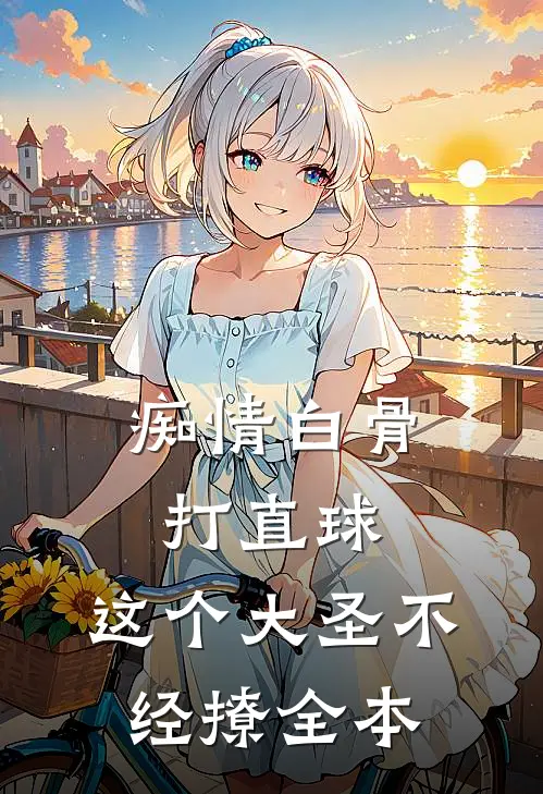 痴情白骨打直球，这个大圣不经撩全本