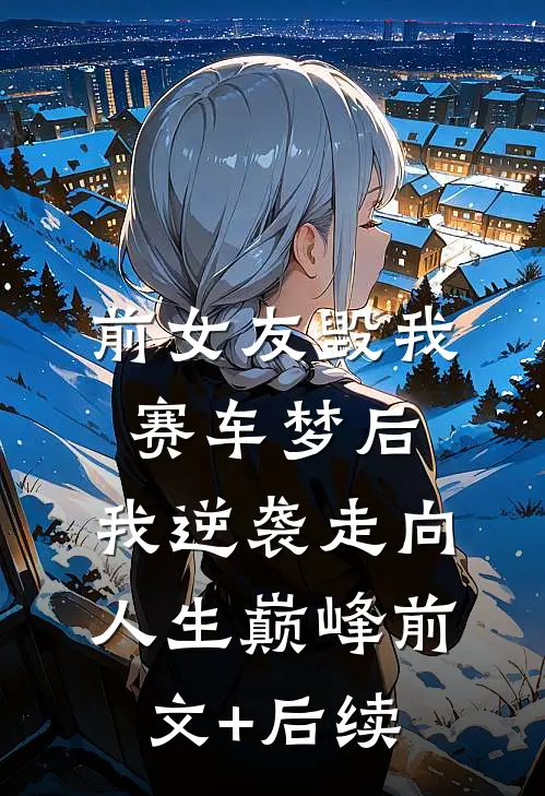前女友毁我赛车梦后，我逆袭走向人生巅峰前文+后续