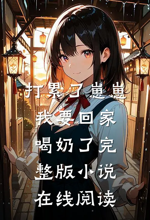 打累了崽崽我要回家喝奶了完整版小说在线阅读