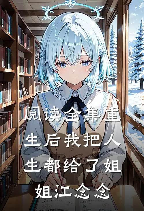 阅读全集重生后我把人生都给了姐姐江念念