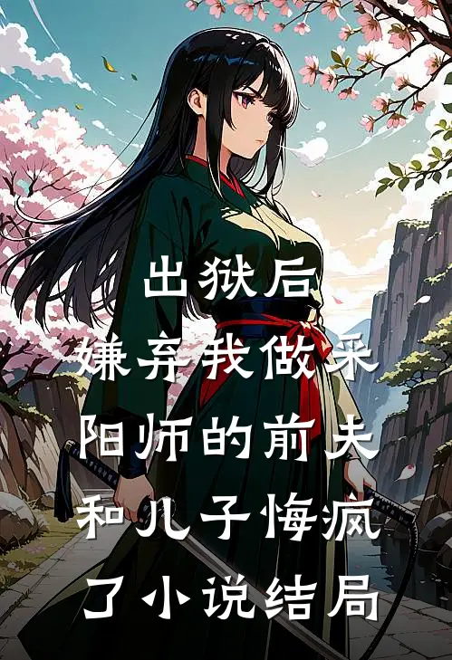 出狱后，嫌弃我做采阳师的前夫和儿子悔疯了小说结局