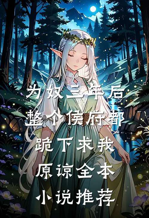 为奴三年后，整个侯府都跪下求我原谅全本小说推荐